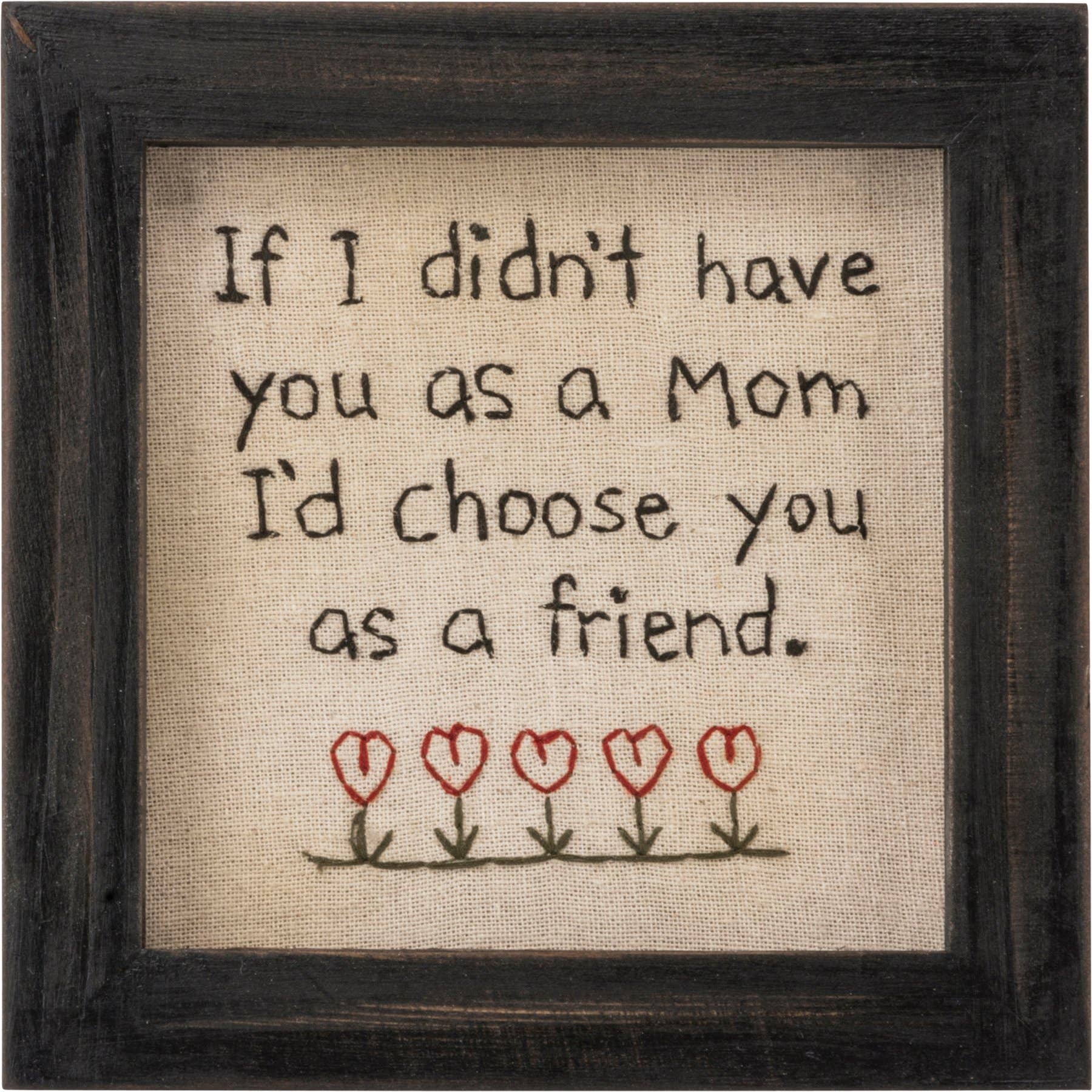 Mom Friend Stitchery Gift featuring embroidered text 'If I Didn't Have You As A Mom, I'd Choose You As A Friend' in a rustic wooden frame.